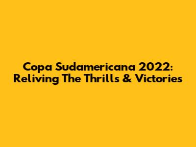 Copa Sudamericana 2022: Reliving The Thrills & Victories