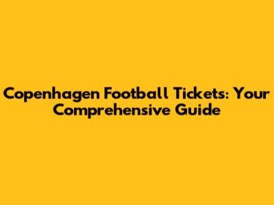 Copenhagen Football Tickets: Your Comprehensive Guide