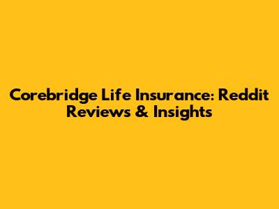 Corebridge Life Insurance: Reddit Reviews & Insights
