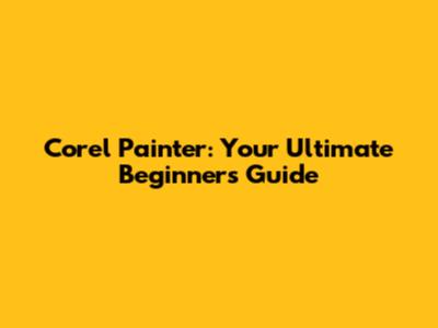Corel Painter: Your Ultimate Beginner's Guide