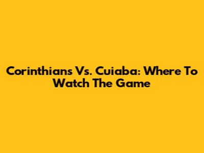 Corinthians Vs. Cuiaba: Where To Watch The Game
