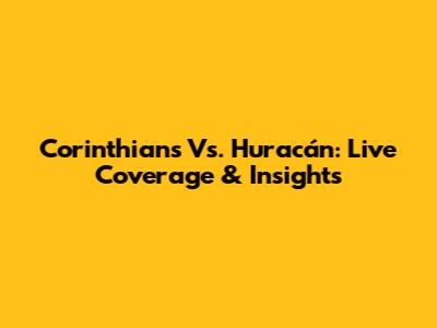 Corinthians Vs. Huracán: Live Coverage & Insights