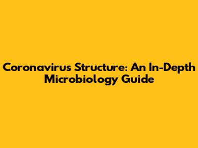 Coronavirus Structure: An In-Depth Microbiology Guide