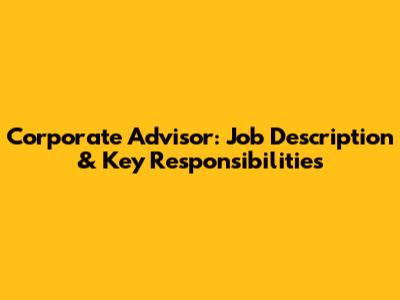 Corporate Advisor: Job Description & Key Responsibilities