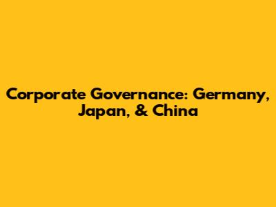 Corporate Governance: Germany, Japan, & China