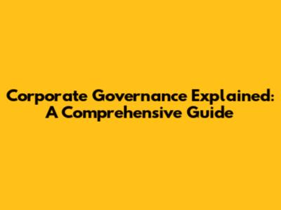 Corporate Governance Explained: A Comprehensive Guide