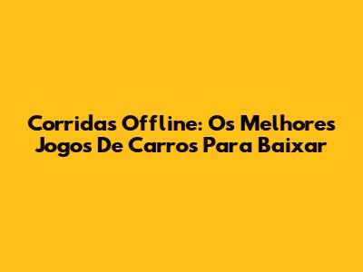 Corridas Offline: Os Melhores Jogos De Carros Para Baixar