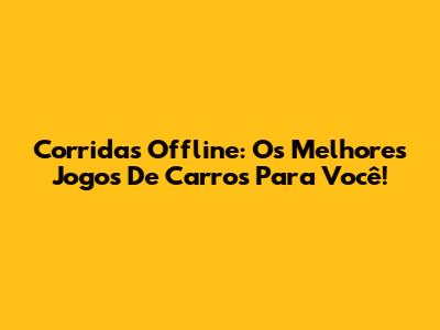 Corridas Offline: Os Melhores Jogos De Carros Para Você!