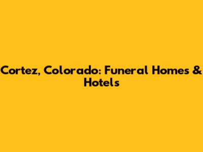 Cortez, Colorado: Funeral Homes & Hotels