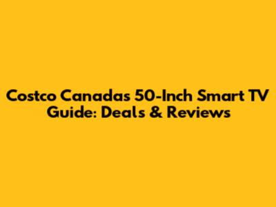 Costco Canada's 50-Inch Smart TV Guide: Deals & Reviews