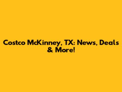 Costco McKinney, TX: News, Deals & More!