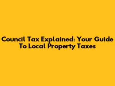 Council Tax Explained: Your Guide To Local Property Taxes