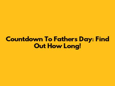 Countdown To Father's Day: Find Out How Long!