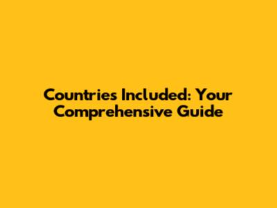 Countries Included: Your Comprehensive Guide