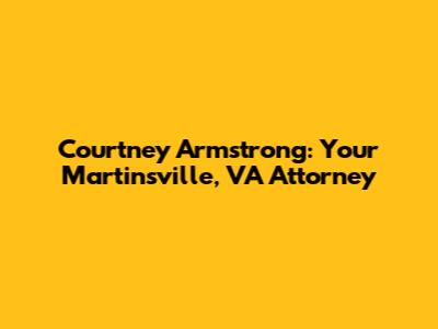 Courtney Armstrong: Your Martinsville, VA Attorney