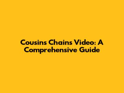 Cousins Chains Video: A Comprehensive Guide