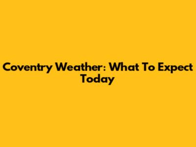 Coventry Weather: What To Expect Today
