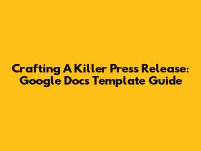 Crafting A Killer Press Release: Google Docs Template Guide