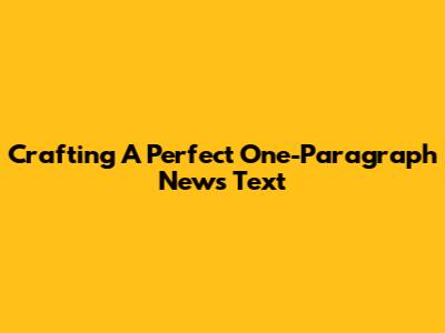 Crafting A Perfect One-Paragraph News Text