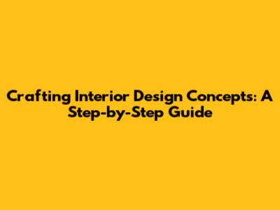 Crafting Interior Design Concepts: A Step-by-Step Guide