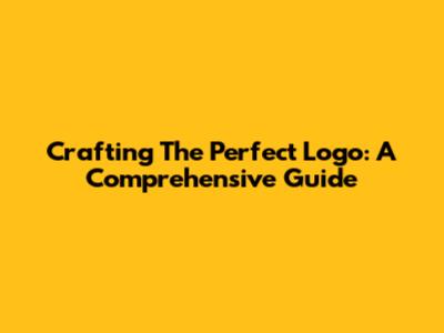 Crafting The Perfect Logo: A Comprehensive Guide