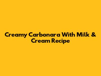 Creamy Carbonara With Milk & Cream Recipe