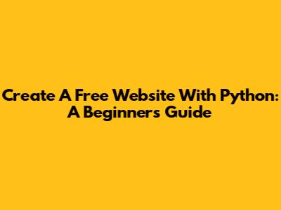 Create A Free Website With Python: A Beginner's Guide
