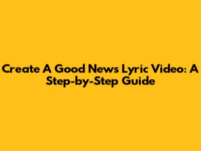 Create A Good News Lyric Video: A Step-by-Step Guide