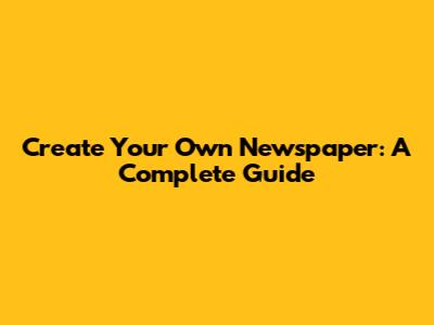 Create Your Own Newspaper: A Complete Guide