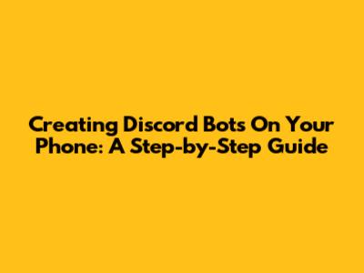 Creating Discord Bots On Your Phone: A Step-by-Step Guide