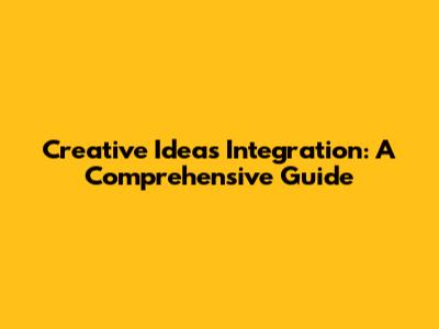 Creative Ideas Integration: A Comprehensive Guide