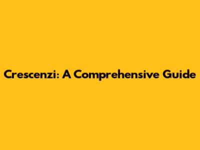 Crescenzi: A Comprehensive Guide