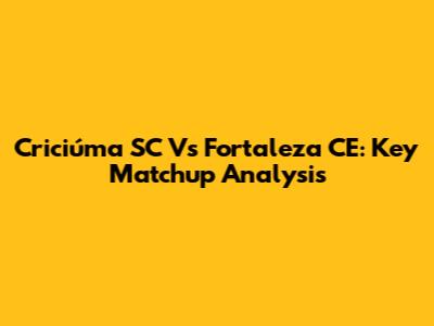 Criciúma SC Vs Fortaleza CE: Key Matchup Analysis