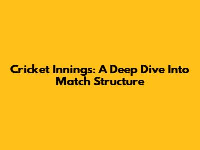 Cricket Innings: A Deep Dive Into Match Structure