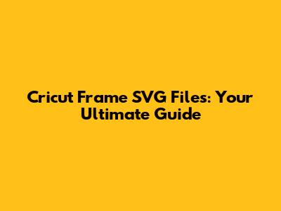Cricut Frame SVG Files: Your Ultimate Guide