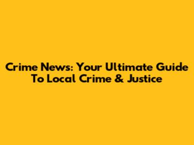 Crime News: Your Ultimate Guide To Local Crime & Justice