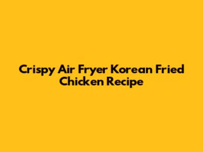 Crispy Air Fryer Korean Fried Chicken Recipe