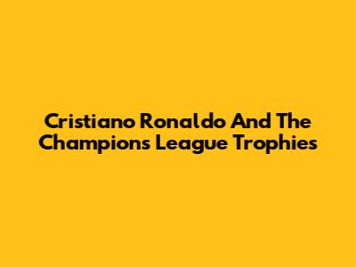 Cristiano Ronaldo And The Champions League Trophies