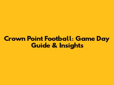 Crown Point Football: Game Day Guide & Insights