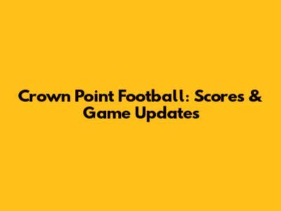 Crown Point Football: Scores & Game Updates