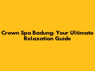 Crown Spa Badung: Your Ultimate Relaxation Guide