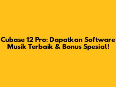 Cubase 12 Pro: Dapatkan Software Musik Terbaik & Bonus Spesial!