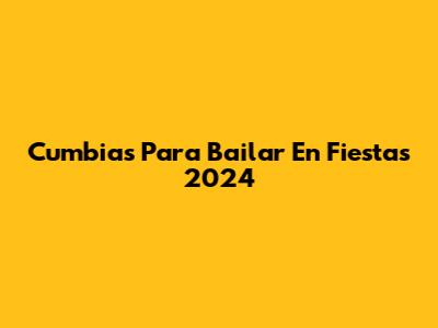Cumbias Para Bailar En Fiestas 2024