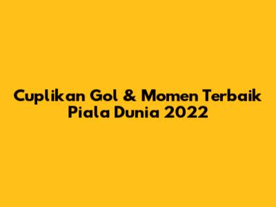 Cuplikan Gol & Momen Terbaik Piala Dunia 2022