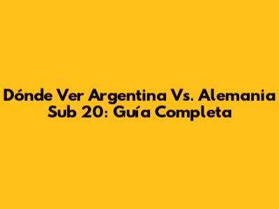 Dónde Ver Argentina Vs. Alemania Sub 20: Guía Completa