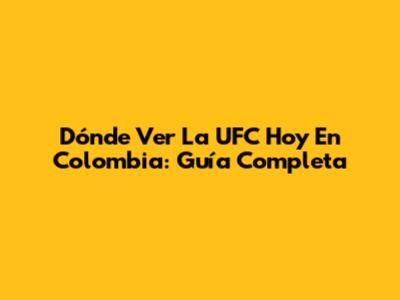Dónde Ver La UFC Hoy En Colombia: Guía Completa