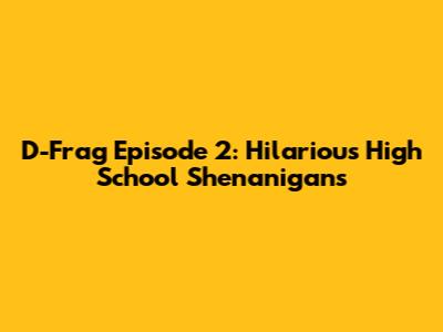 D-Frag Episode 2: Hilarious High School Shenanigans
