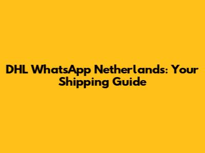 DHL WhatsApp Netherlands: Your Shipping Guide