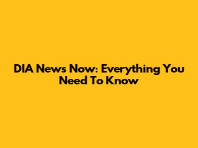 DIA News Now: Everything You Need To Know