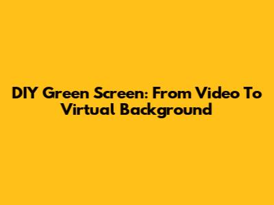 DIY Green Screen: From Video To Virtual Background